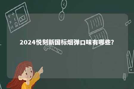 2024悦刻新国标烟弹口味有哪些？ 